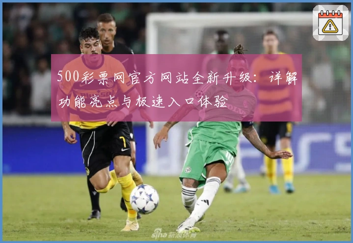 500彩票网官方网站全新升级:详解功能亮点与极速入口体验