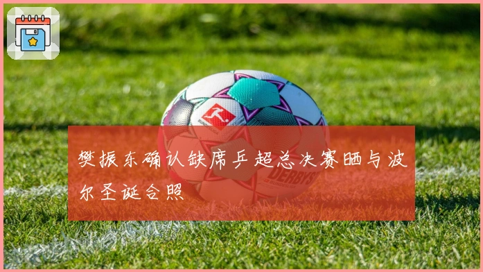 樊振东确认缺席乒超总决赛晒与波尔圣诞合照