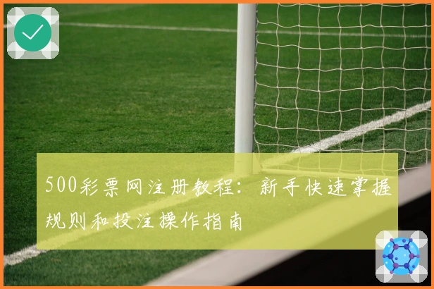 500彩票网注册教程：新手快速掌握规则和投注操作指南