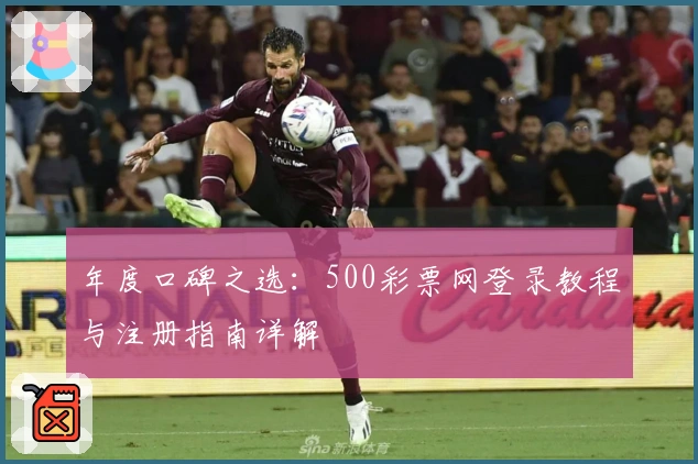 年度口碑之选：500彩票网登录教程与注册指南详解