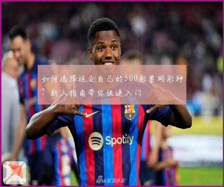 如何选择适合自己的500彩票网彩种？新人指南带你快速入门
