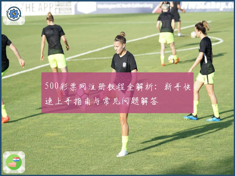 500彩票网注册教程全解析:新手快速上手指南与常见问题解答