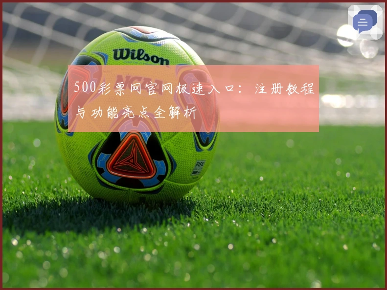500彩票网官网极速入口：注册教程与功能亮点全解析