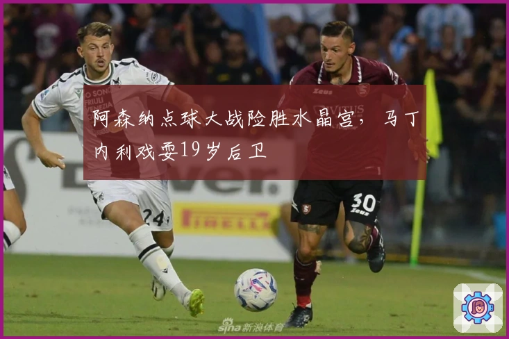 阿森纳点球大战险胜水晶宫，马丁内利戏耍19岁后卫
