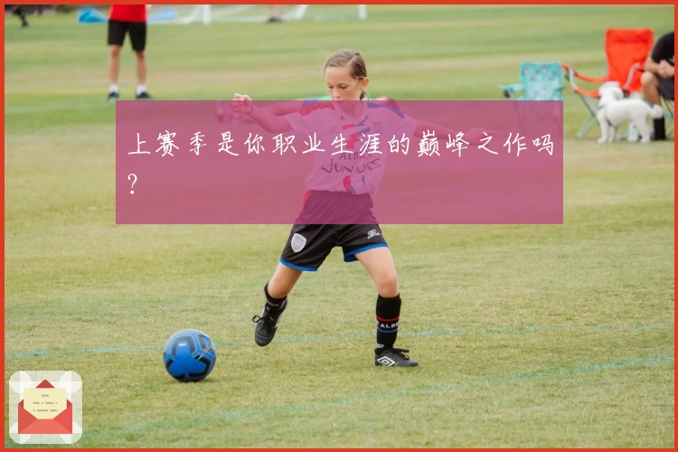 上赛季是你职业生涯的巅峰之作吗？