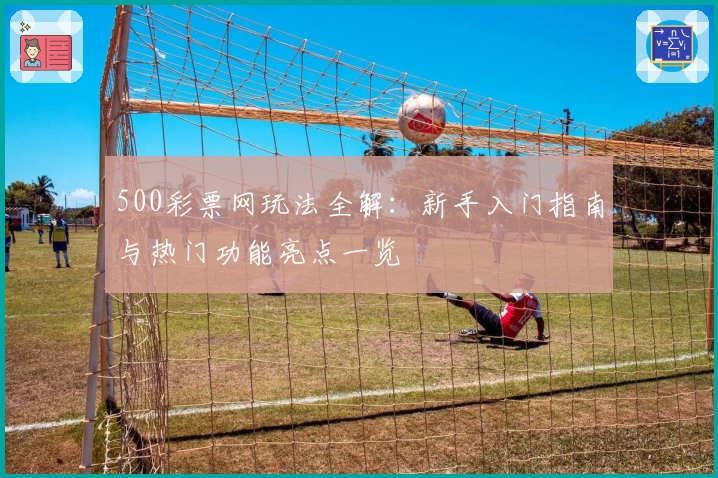 500彩票网玩法全解:新手入门指南与热门功能亮点一览