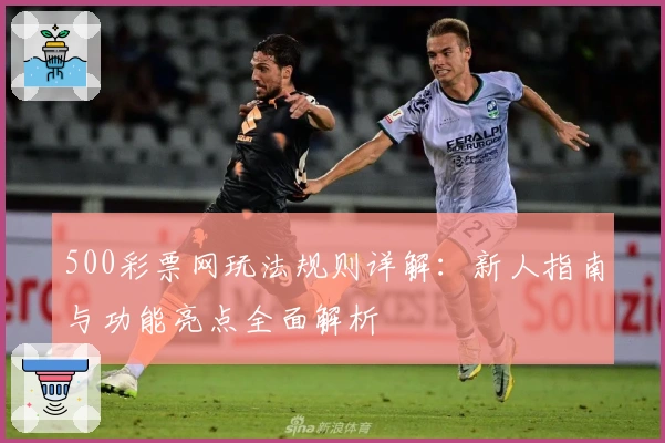 500彩票网玩法规则详解：新人指南与功能亮点全面解析