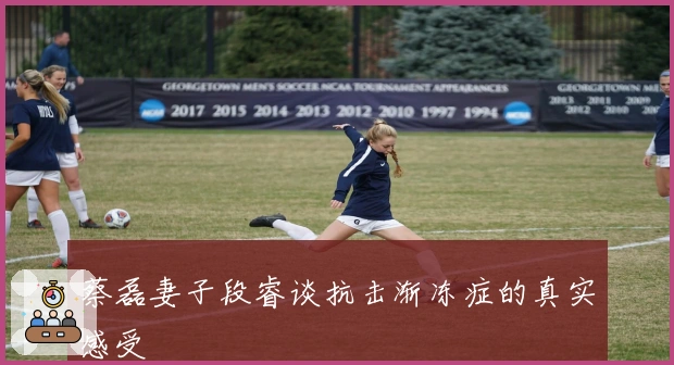 蔡磊妻子段睿谈抗击渐冻症的真实感受