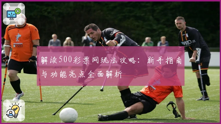 解读500彩票网玩法攻略：新手指南与功能亮点全面解析