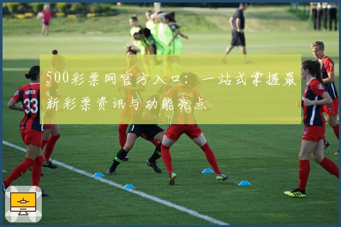 500彩票网官方入口:一站式掌握最新彩票资讯与功能亮点