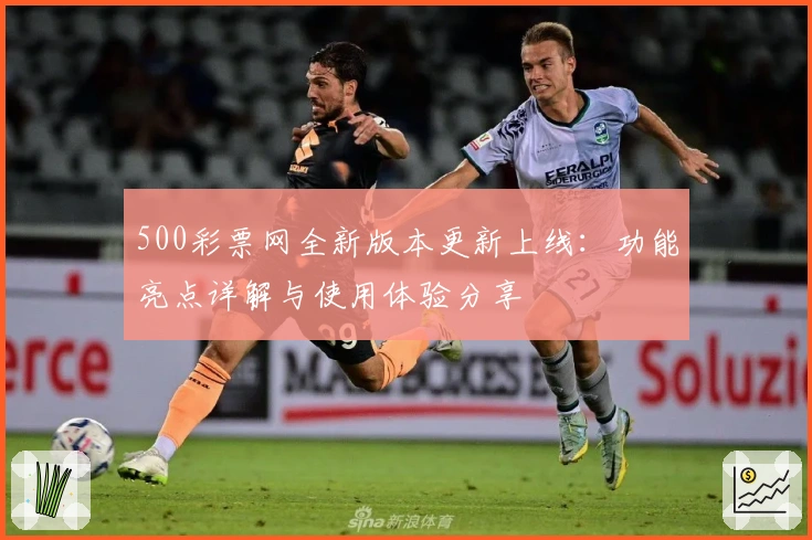 500彩票网全新版本更新上线：功能亮点详解与使用体验分享