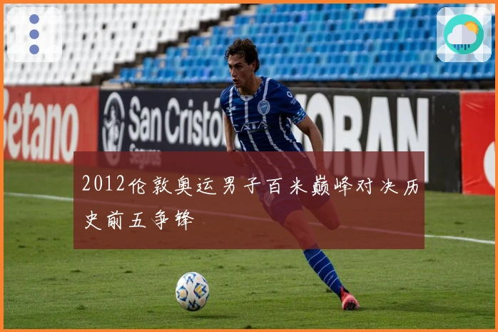 2012伦敦奥运男子百米巅峰对决历史前五争锋