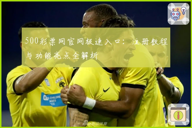 500彩票网官网极速入口：注册教程与功能亮点全解析