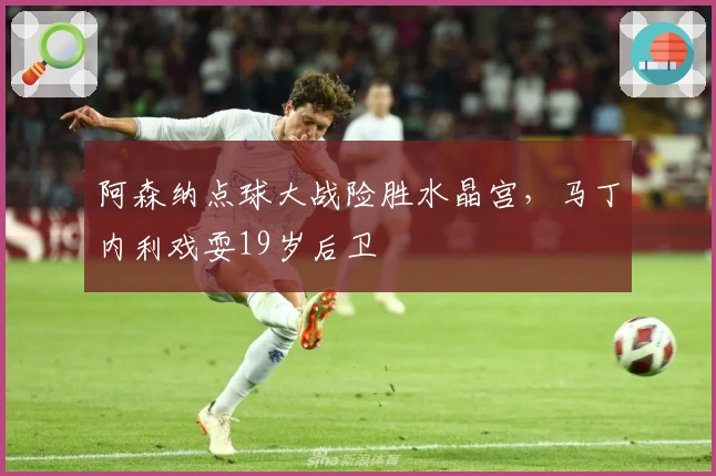 阿森纳点球大战险胜水晶宫，马丁内利戏耍19岁后卫