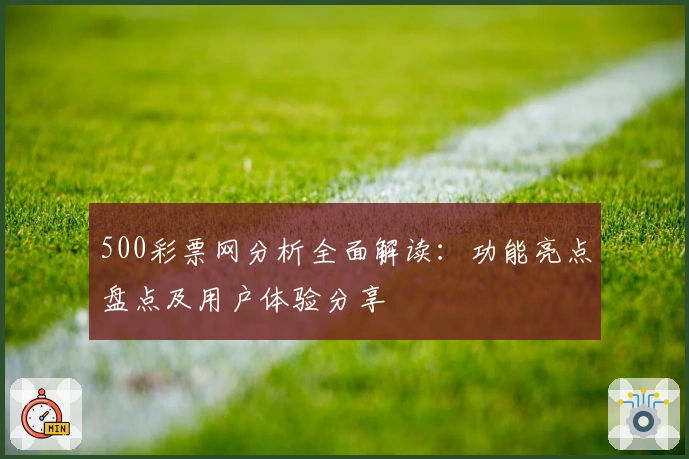 500彩票网分析全面解读：功能亮点盘点及用户体验分享