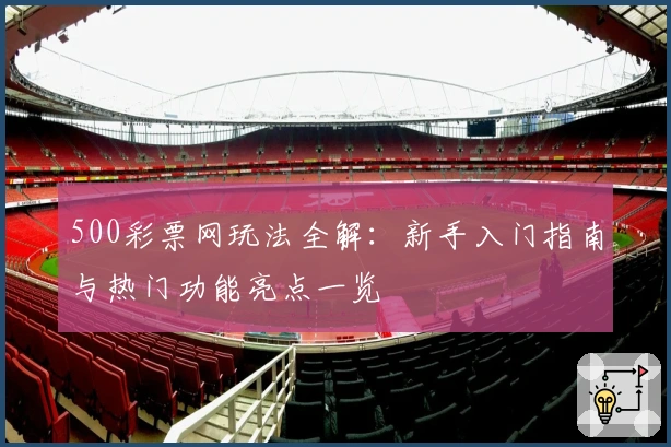 500彩票网玩法全解：新手入门指南与热门功能亮点一览