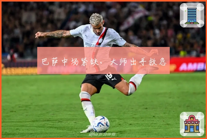 巴萨中场紧缺，大师出手救急