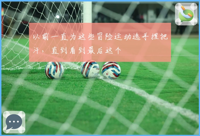 以前一直为这些冒险运动选手捏把汗，直到看到最后这个